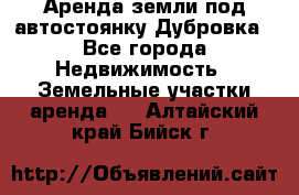 Аренда земли под автостоянку Дубровка - Все города Недвижимость » Земельные участки аренда   . Алтайский край,Бийск г.